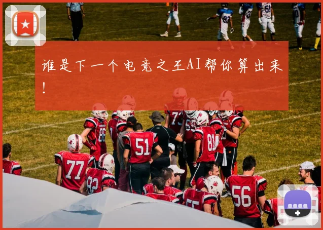 谁是下一个电竞之王AI帮你算出来！