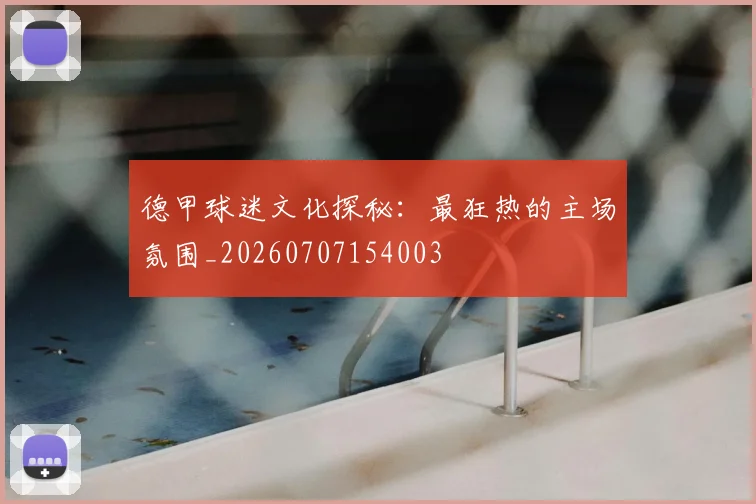 德甲球迷文化探秘:最狂热的主场氛围_20260707154003