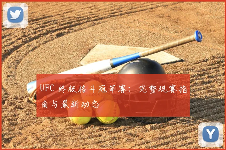 UFC 终极格斗冠军赛:完整观赛指南与最新动态