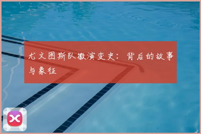 尤文图斯队徽演变史：背后的故事与象征