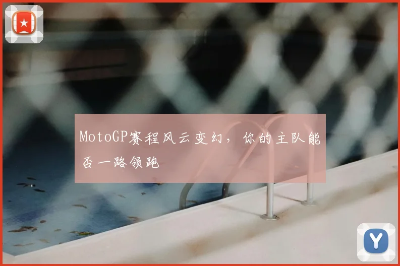 MotoGP赛程风云变幻,你的主队能否一路领跑