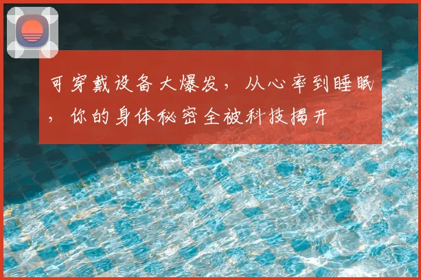 可穿戴设备大爆发,从心率到睡眠,你的身体秘密全被科技揭开