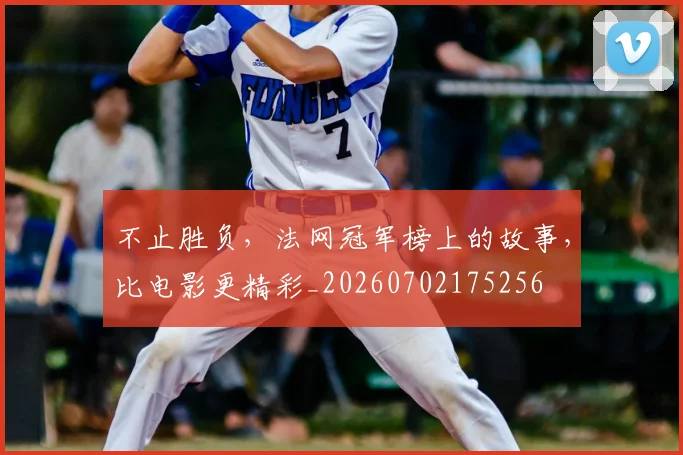 不止胜负，法网冠军榜上的故事，比电影更精彩_20260702175256