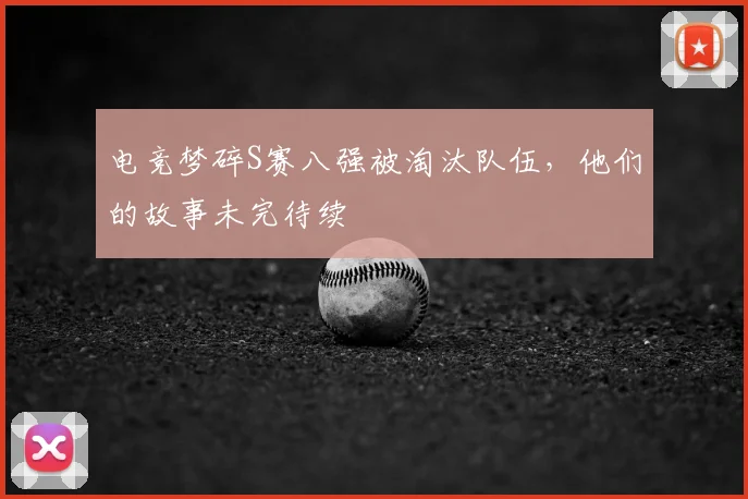 电竞梦碎S赛八强被淘汰队伍，他们的故事未完待续