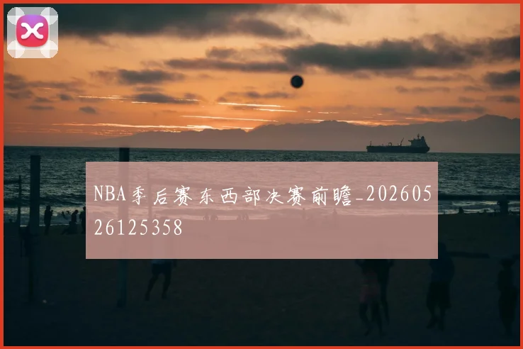 NBA季后赛东西部决赛前瞻_20260526125358