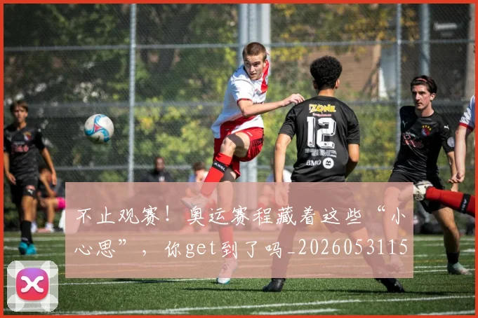 不止观赛!奥运赛程藏着这些“小心思”,你get到了吗_20260531151354