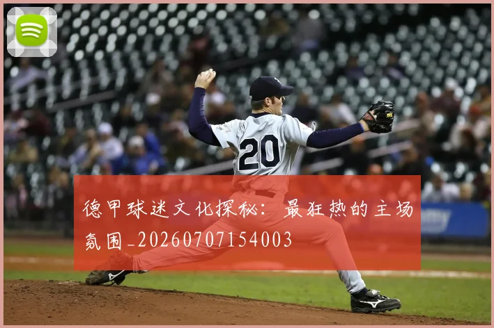 德甲球迷文化探秘：最狂热的主场氛围_20260707154003