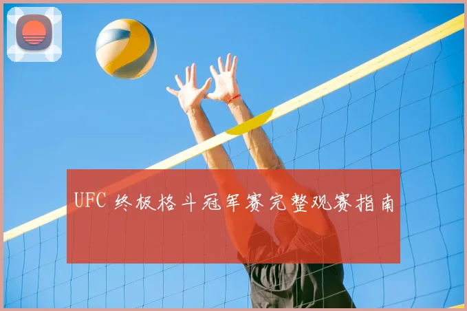 UFC 终极格斗冠军赛完整观赛指南
