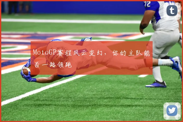 MotoGP赛程风云变幻，你的主队能否一路领跑