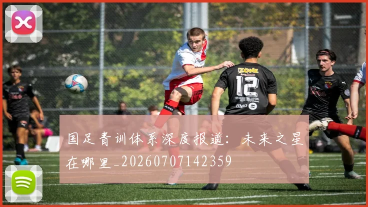 国足青训体系深度报道：未来之星在哪里_20260707142359