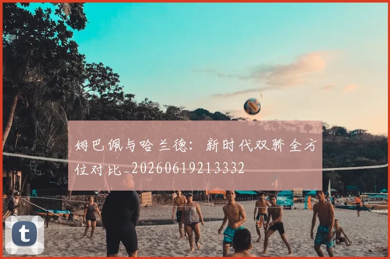 姆巴佩与哈兰德:新时代双骄全方位对比_20260619213332