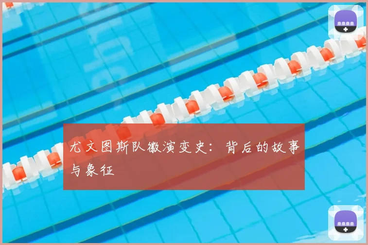 尤文图斯队徽演变史:背后的故事与象征