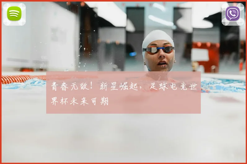 青春无敌!新星崛起,足球电竞世界杯未来可期