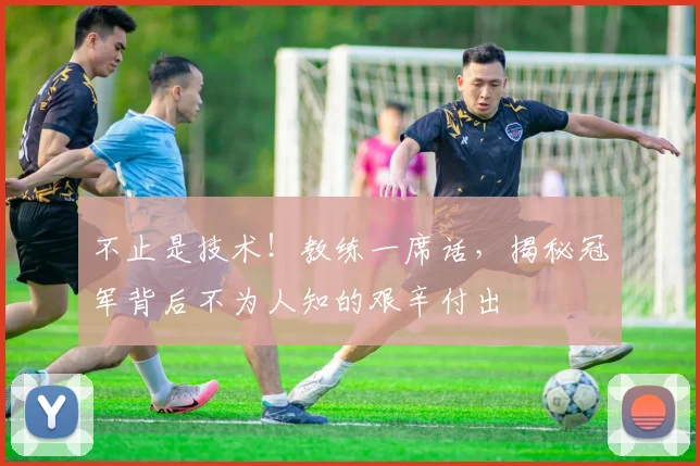 不止是技术！教练一席话，揭秘冠军背后不为人知的艰辛付出