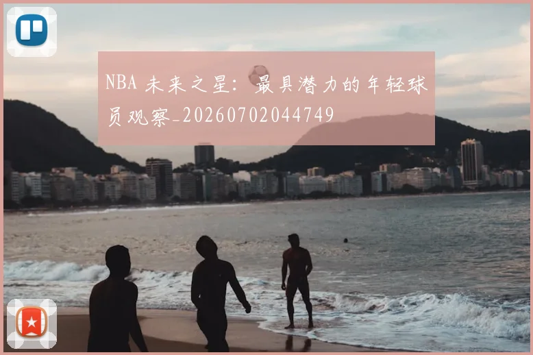 NBA 未来之星:最具潜力的年轻球员观察_20260702044749