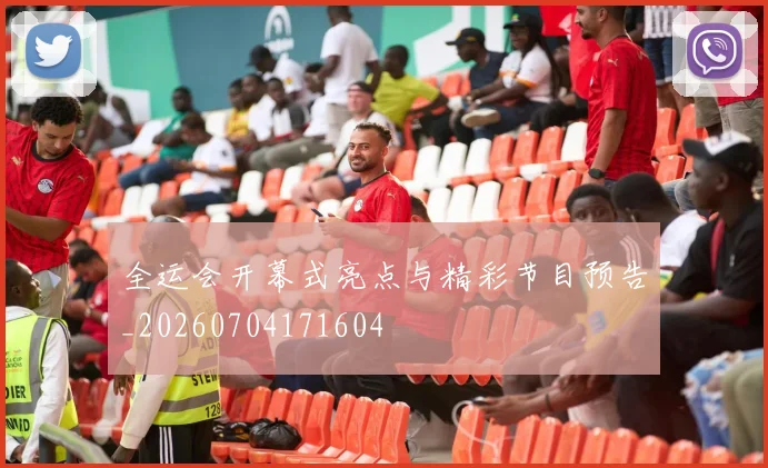 全运会开幕式亮点与精彩节目预告_20260704171604