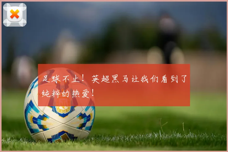 足球不止!英超黑马让我们看到了纯粹的热爱!