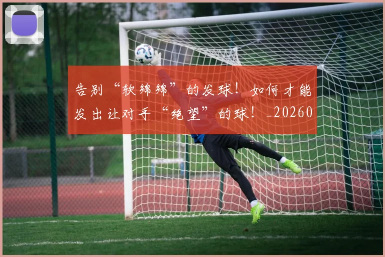 告别“软绵绵”的发球!如何才能发出让对手“绝望”的球!_20260602212845_20260704175352