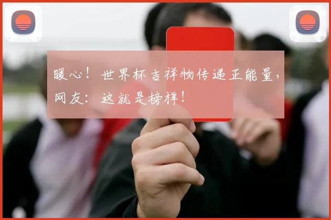 暖心！世界杯吉祥物传递正能量，网友：这就是榜样！
