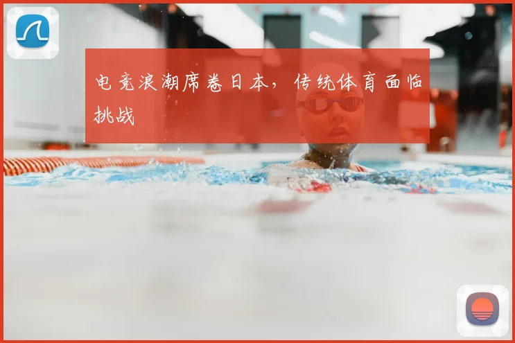 电竞浪潮席卷日本，传统体育面临挑战