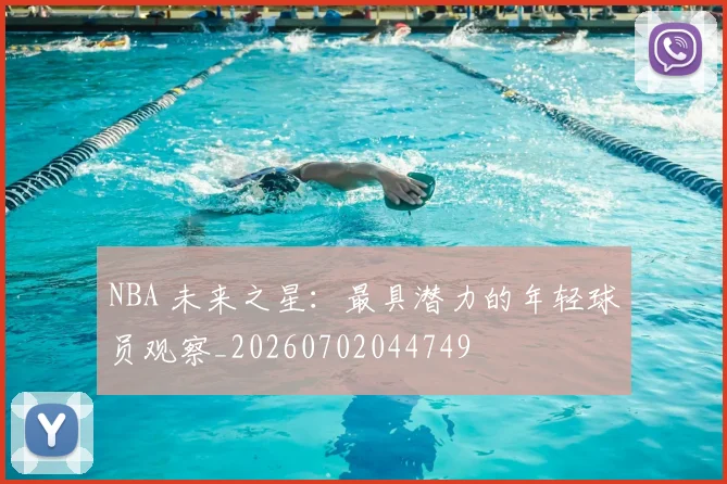 NBA 未来之星:最具潜力的年轻球员观察_20260702044749