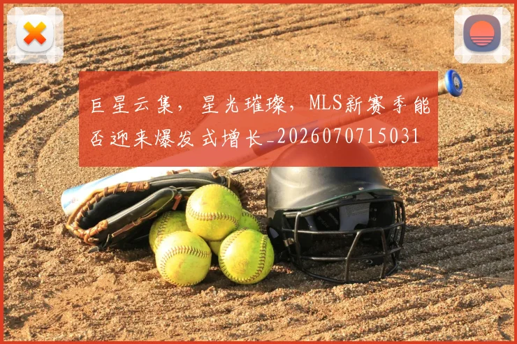 巨星云集,星光璀璨,MLS新赛季能否迎来爆发式增长_20260707150311