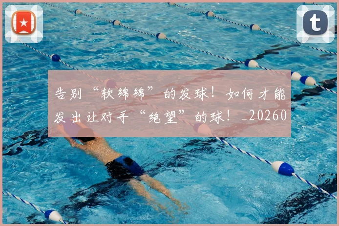告别“软绵绵”的发球！如何才能发出让对手“绝望”的球！_20260602212845_20260704175352