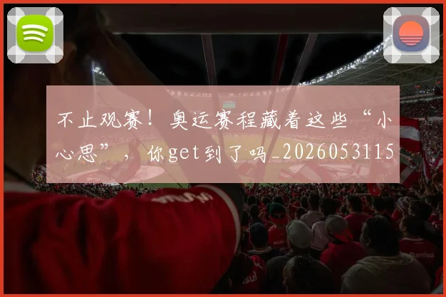 不止观赛!奥运赛程藏着这些“小心思”,你get到了吗_20260531151354